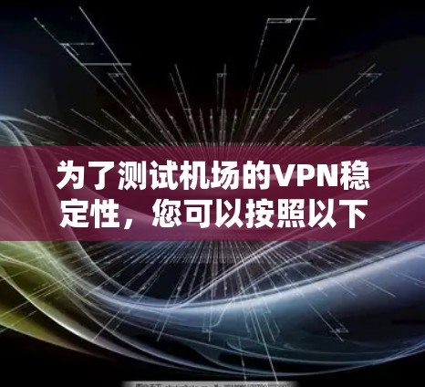 为了测试机场的VPN稳定性,您可以按照以下步骤进行