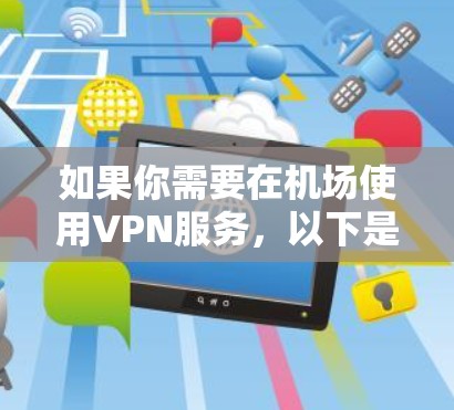 如果你需要在机场使用VPN服务,以下是一些推荐的VPN订阅选项,这些服务通常适合在机场环境下使用,提供稳定且安全的网络连接