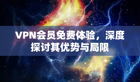 VPN会员免费体验，深度探讨其优势与局限