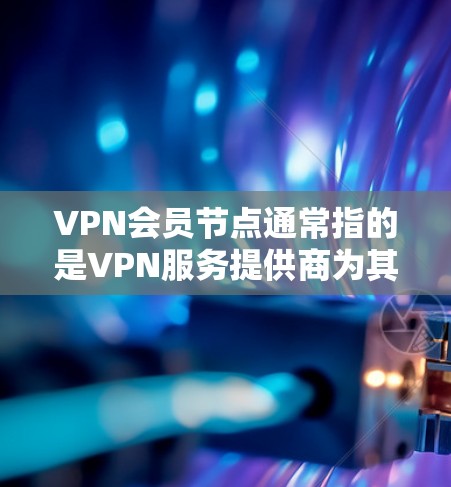 VPN会员节点通常指的是VPN服务提供商为其客户提供的服务器节点。这些节点是用户连接到VPN服务时使用的入口,通过连接到这些节点,用户可以访问互联网,同时享受VPN带来的隐私保护和安全性 VPN会员节点通常指的是VPN服务提供商为其客户提供的服务器节点。这些节点是用户连接到VPN服务时使用的入口,通过连接到这些节点,用户可以访问互联网,同时享受VPN带来的隐私保护和安全性
