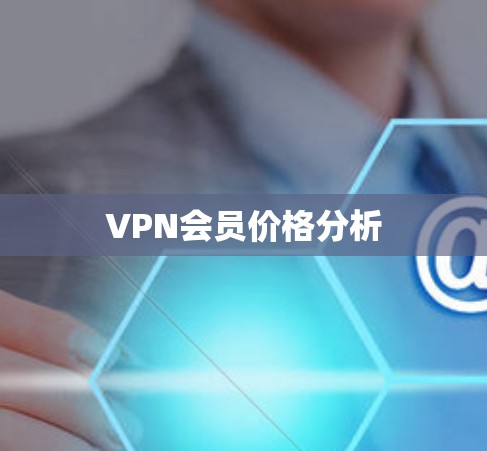 VPN会员价格分析 VPN会员价格分析