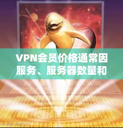 VPN会员价格通常因服务、服务器数量和功能而异,常见价格范围为每月或每年订阅费用,以下是一些常见的价格区间