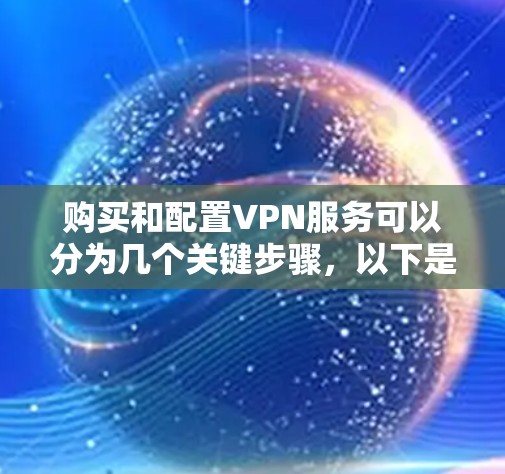 购买和配置VPN服务可以分为几个关键步骤,以下是一个清晰的指南