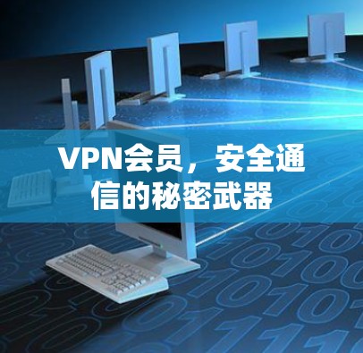 VPN会员,安全通信的秘密武器