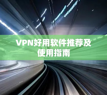 VPN好用软件推荐及使用指南 VPN好用软件推荐及使用指南