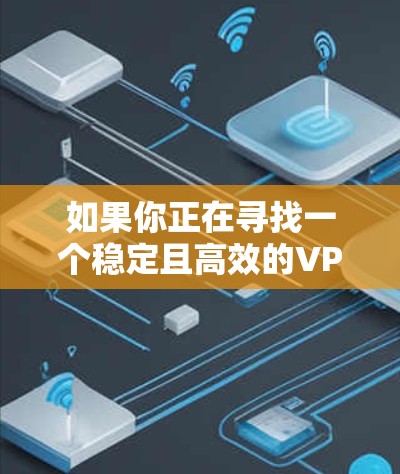 如果你正在寻找一个稳定且高效的VPN代理应用程序,以下是一些推荐的VPN服务和代理应用,它们在性能、隐私保护和稳定性方面都表现不错 如果你正在寻找一个稳定且高效的VPN代理应用程序,以下是一些推荐的VPN服务和代理应用,它们在性能、隐私保护和稳定性方面都表现不错