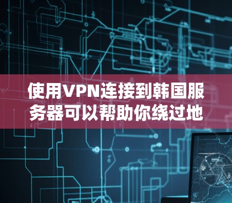 使用VPN连接到韩国服务器可以帮助你绕过地区限制,访问受限的内容或服务。以下是一些常见的VPN服务和配置方法,但请注意遵守相关法律法规,确保合法使用