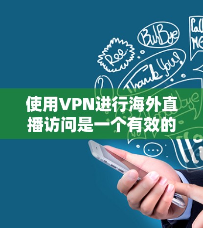 使用VPN进行海外直播访问是一个有效的方法,但需要谨慎考虑和规划。以下是详细的步骤和注意事项