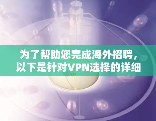 为了帮助您完成海外招聘,以下是针对VPN选择的详细建议和结论