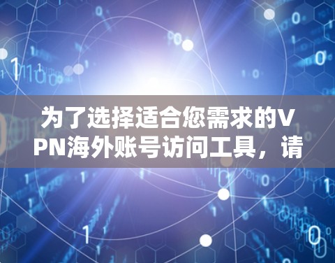 为了选择适合您需求的VPN海外账号访问工具,请按照以下步骤进行 为了选择适合您需求的VPN海外账号访问工具,请按照以下步骤进行
