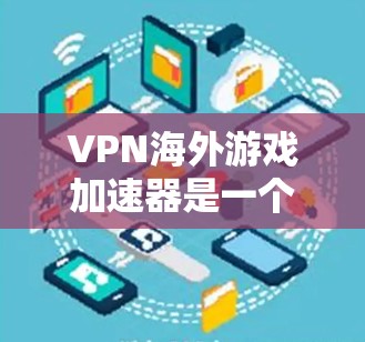 VPN海外游戏加速器是一个结合了VPN技术和游戏加速功能的工具,旨在优化游戏性能,尤其是在跨地区连接时。以下是对其工作原理、应用场景、优点及注意事项的详细总结 VPN海外游戏加速器是一个结合了VPN技术和游戏加速功能的工具,旨在优化游戏性能,尤其是在跨地区连接时。以下是对其工作原理、应用场景、优点及注意事项的详细总结