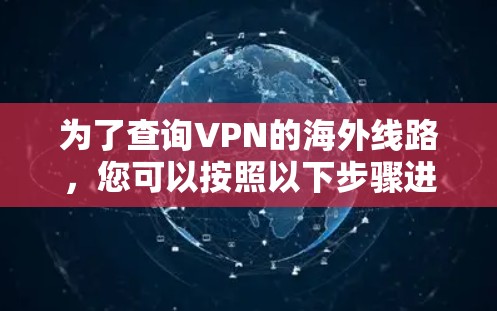 为了查询VPN的海外线路,您可以按照以下步骤进行