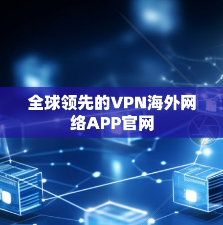 全球领先的VPN海外网络APP官网 全球领先的VPN海外网络APP官网