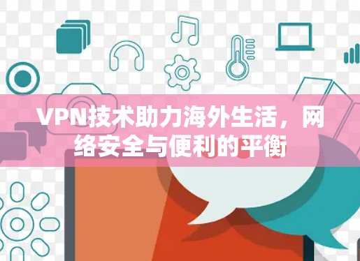 VPN技术助力海外生活,网络安全与便利的平衡 VPN技术助力海外生活,网络安全与便利的平衡