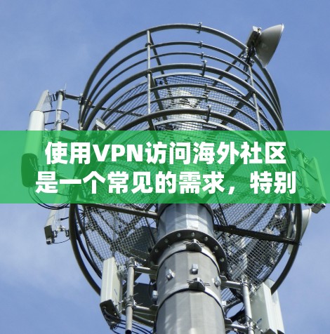使用VPN访问海外社区是一个常见的需求,特别是在某些地区限制访问某些网站或服务时。以下是一些关于如何使用VPN访问海外社区的步骤和建议 使用VPN访问海外社区是一个常见的需求,特别是在某些地区限制访问某些网站或服务时。以下是一些关于如何使用VPN访问海外社区的步骤和建议