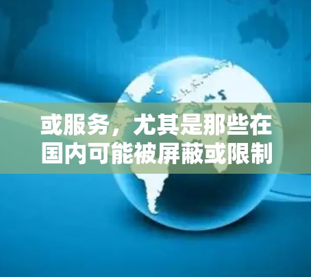 或服务,尤其是那些在国内可能被屏蔽或限制的资源,VPN(虚拟专用网络)是一个非常有用的工具。以下是一些关于使用VPN访问海外内容的详细指南 或服务,尤其是那些在国内可能被屏蔽或限制的资源,VPN(虚拟专用网络)是一个非常有用的工具。以下是一些关于使用VPN访问海外内容的详细指南
