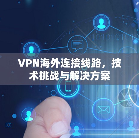 VPN海外连接线路,技术挑战与解决方案 VPN海外连接线路,技术挑战与解决方案
