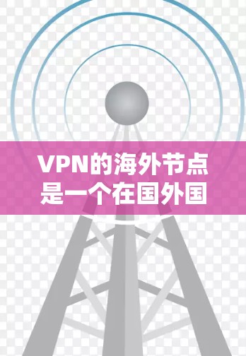VPN的海外节点是一个在国外国家或地区设置的服务器,用于通过加密连接提供更高的隐私保护和访问能力。以下是关于VPN海外节点的详细步骤指南 VPN的海外节点是一个在国外国家或地区设置的服务器,用于通过加密连接提供更高的隐私保护和访问能力。以下是关于VPN海外节点的详细步骤指南