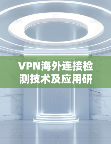 VPN海外连接检测技术及应用研究 VPN海外连接检测技术及应用研究