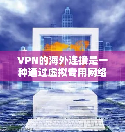 VPN的海外连接是一种通过虚拟专用网络实现的安全连接方式,允许用户在保护隐私和安全的前提下,访问国外服务器或网站。以下是对VPN海外连接的详细分析和总结 VPN的海外连接是一种通过虚拟专用网络实现的安全连接方式,允许用户在保护隐私和安全的前提下,访问国外服务器或网站。以下是对VPN海外连接的详细分析和总结