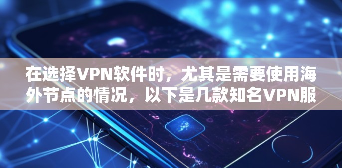 在选择VPN软件时,尤其是需要使用海外节点的情况,以下是几款知名VPN服务提供商的详细分析,帮助您做出明智的选择 在选择VPN软件时,尤其是需要使用海外节点的情况,以下是几款知名VPN服务提供商的详细分析,帮助您做出明智的选择