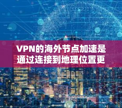 VPN的海外节点加速是通过连接到地理位置更近的服务器,减少数据传输距离,从而提升连接速度。以下是更详细的解释和步骤 VPN的海外节点加速是通过连接到地理位置更近的服务器,减少数据传输距离,从而提升连接速度。以下是更详细的解释和步骤