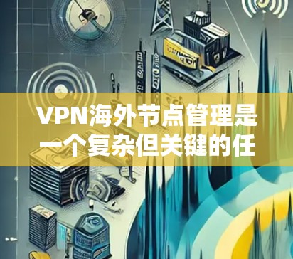 VPN海外节点管理是一个复杂但关键的任务,涉及多个方面的考量。以下是对该问题的结构化分析和总结 VPN海外节点管理是一个复杂但关键的任务,涉及多个方面的考量。以下是对该问题的结构化分析和总结