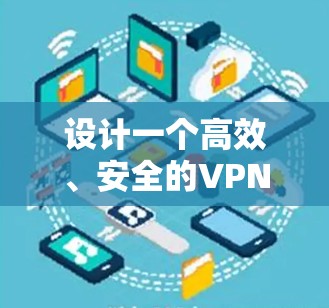 设计一个高效、安全的VPN海外节点方案需要综合考虑多个关键因素。以下是一个结构化的方案指南 设计一个高效、安全的VPN海外节点方案需要综合考虑多个关键因素。以下是一个结构化的方案指南