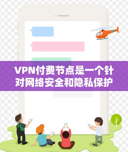 VPN付费节点是一个针对网络安全和隐私保护的解决方案,适用于对网络安全有较高要求的用户。以下是关于付费VPN节点的详细分析 VPN付费节点是一个针对网络安全和隐私保护的解决方案,适用于对网络安全有较高要求的用户。以下是关于付费VPN节点的详细分析