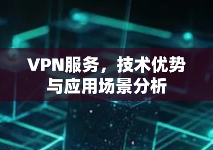 VPN服务,技术优势与应用场景分析 VPN服务,技术优势与应用场景分析