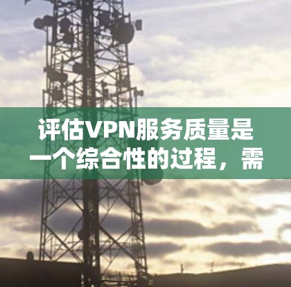 评估VPN服务质量是一个综合性的过程,需要从多个维度进行分析。以下是对VPN服务质量评估的总结和步骤建议 评估VPN服务质量是一个综合性的过程,需要从多个维度进行分析。以下是对VPN服务质量评估的总结和步骤建议