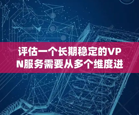 评估一个长期稳定的VPN服务需要从多个维度进行全面考察,确保其在连接速度、稳定性、安全性、服务器覆盖、客户端体验、价格和客服支持等方面都能满足需求。以下是一个系统化的评估指南 评估一个长期稳定的VPN服务需要从多个维度进行全面考察,确保其在连接速度、稳定性、安全性、服务器覆盖、客户端体验、价格和客服支持等方面都能满足需求。以下是一个系统化的评估指南