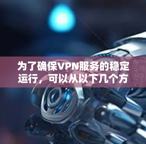 为了确保VPN服务的稳定运行,可以从以下几个方面进行测试和优化 为了确保VPN服务的稳定运行,可以从以下几个方面进行测试和优化