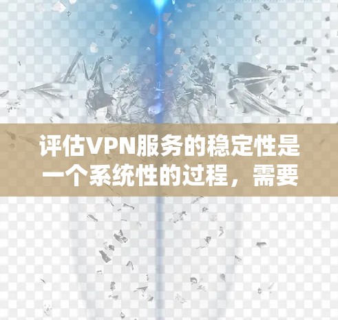 评估VPN服务的稳定性是一个系统性的过程,需要从多个维度进行分析。以下是分步骤的指南,帮助您全面评估并选择适合的VPN服务 评估VPN服务的稳定性是一个系统性的过程,需要从多个维度进行分析。以下是分步骤的指南,帮助您全面评估并选择适合的VPN服务
