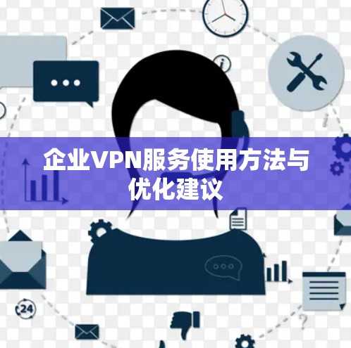 企业VPN服务使用方法与优化建议 企业VPN服务使用方法与优化建议