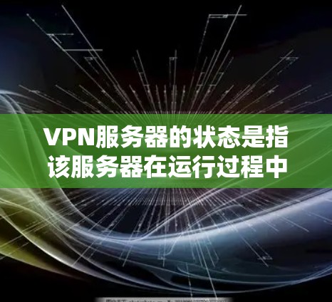 VPN服务器的状态是指该服务器在运行过程中所处的状态,通常可以分为多个方面来描述。以下是一些常见的VPN服务器状态相关信息和指南 VPN服务器的状态是指该服务器在运行过程中所处的状态,通常可以分为多个方面来描述。以下是一些常见的VPN服务器状态相关信息和指南