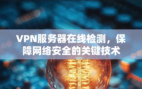 VPN服务器在线检测,保障网络安全的关键技术 VPN服务器在线检测,保障网络安全的关键技术