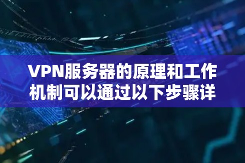 VPN服务器的原理和工作机制可以通过以下步骤详细理解 VPN服务器的原理和工作机制可以通过以下步骤详细理解