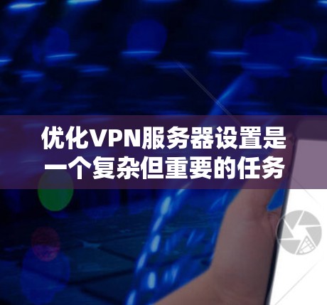 优化VPN服务器设置是一个复杂但重要的任务,涉及多个方面的考虑。以下是一个有条理的指南,帮助您配置一个高效、安全且稳定的VPN服务器 优化VPN服务器设置是一个复杂但重要的任务,涉及多个方面的考虑。以下是一个有条理的指南,帮助您配置一个高效、安全且稳定的VPN服务器