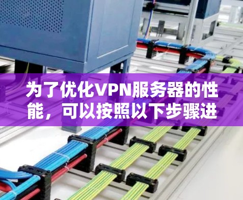 为了优化VPN服务器的性能,可以按照以下步骤进行 为了优化VPN服务器的性能,可以按照以下步骤进行