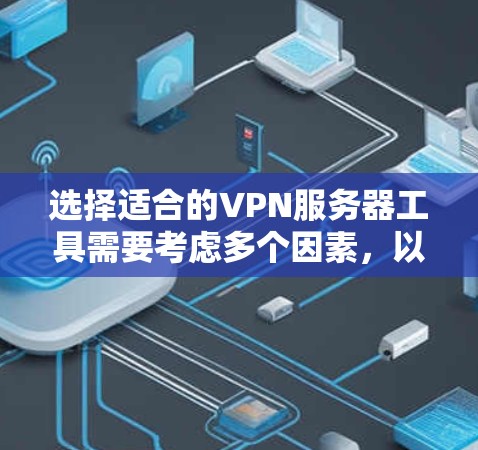 选择适合的VPN服务器工具需要考虑多个因素,以下是基于您的需求和思考过程的总结和建议 选择适合的VPN服务器工具需要考虑多个因素,以下是基于您的需求和思考过程的总结和建议