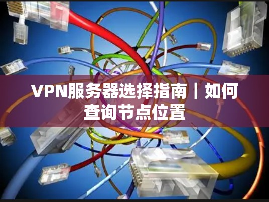 VPN服务器选择指南|如何查询节点位置 VPN服务器选择指南|如何查询节点位置