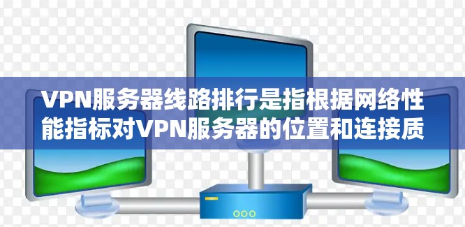 VPN服务器线路排行是指根据网络性能指标对VPN服务器的位置和连接质量进行排名,通常用于选择最佳的VPN服务器或优化连接性能。以下是一些常见的影响线路排行的因素和建议 VPN服务器线路排行是指根据网络性能指标对VPN服务器的位置和连接质量进行排名,通常用于选择最佳的VPN服务器或优化连接性能。以下是一些常见的影响线路排行的因素和建议