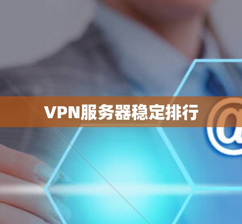 VPN服务器稳定排行 VPN服务器稳定排行