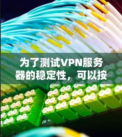 为了测试VPN服务器的稳定性,可以按照以下步骤进行 为了测试VPN服务器的稳定性,可以按照以下步骤进行