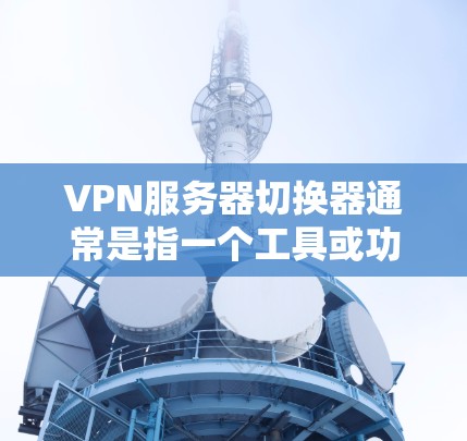 VPN服务器切换器通常是指一个工具或功能,允许用户在不同的VPN服务器之间切换,以根据需求选择最优的服务器位置、协议或其他参数。以下是一些可能的解决方案和方法 VPN服务器切换器通常是指一个工具或功能,允许用户在不同的VPN服务器之间切换,以根据需求选择最优的服务器位置、协议或其他参数。以下是一些可能的解决方案和方法