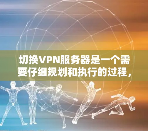 切换VPN服务器是一个需要仔细规划和执行的过程,确保在切换过程中保持网络连接的安全性和稳定性。以下是切换VPN服务器的详细步骤指南 切换VPN服务器是一个需要仔细规划和执行的过程,确保在切换过程中保持网络连接的安全性和稳定性。以下是切换VPN服务器的详细步骤指南