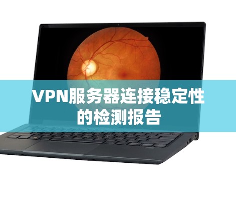VPN服务器连接稳定性的检测报告 VPN服务器连接稳定性的检测报告