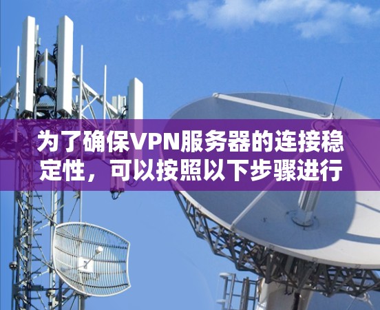 为了确保VPN服务器的连接稳定性,可以按照以下步骤进行规划和实施 为了确保VPN服务器的连接稳定性,可以按照以下步骤进行规划和实施