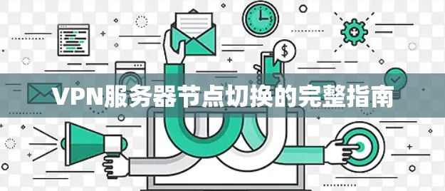 VPN服务器节点切换的完整指南 VPN服务器节点切换的完整指南